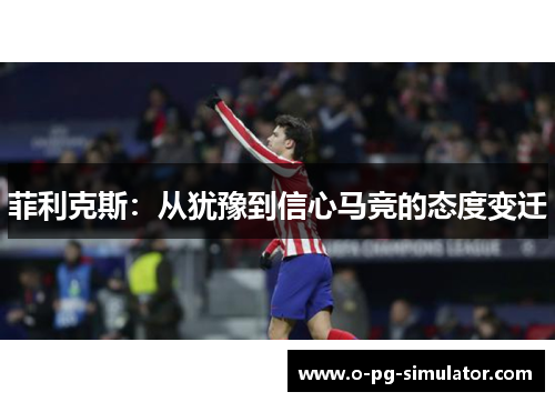 菲利克斯：从犹豫到信心马竞的态度变迁