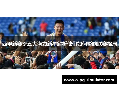 西甲新赛季五大潜力新星解析他们如何影响联赛格局