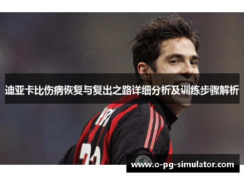 迪亚卡比伤病恢复与复出之路详细分析及训练步骤解析