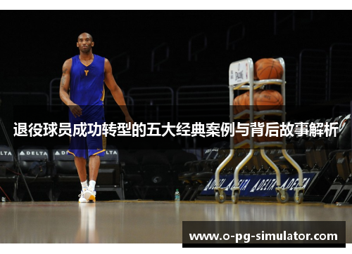退役球员成功转型的五大经典案例与背后故事解析