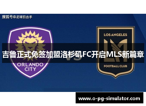 吉鲁正式免签加盟洛杉矶FC开启MLS新篇章