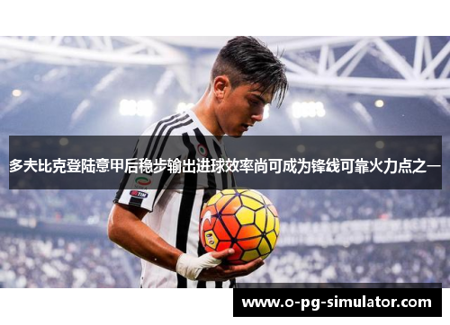 多夫比克登陆意甲后稳步输出进球效率尚可成为锋线可靠火力点之一