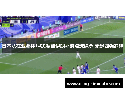 日本队在亚洲杯14决赛被伊朗补时点球绝杀 无缘四强梦碎