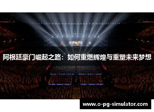 阿根廷豪门崛起之路：如何重燃辉煌与重塑未来梦想