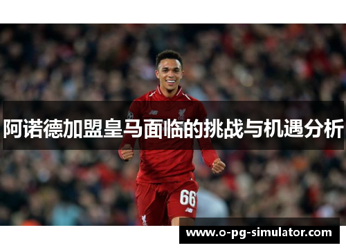 阿诺德加盟皇马面临的挑战与机遇分析