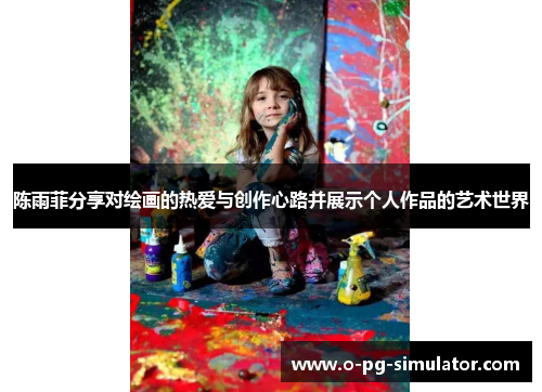 陈雨菲分享对绘画的热爱与创作心路并展示个人作品的艺术世界