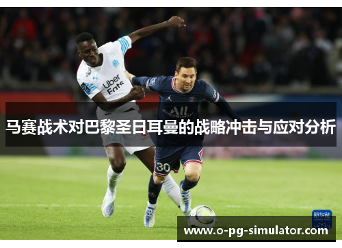 马赛战术对巴黎圣日耳曼的战略冲击与应对分析