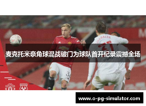 麦克托米奈角球混战破门为球队首开纪录震撼全场