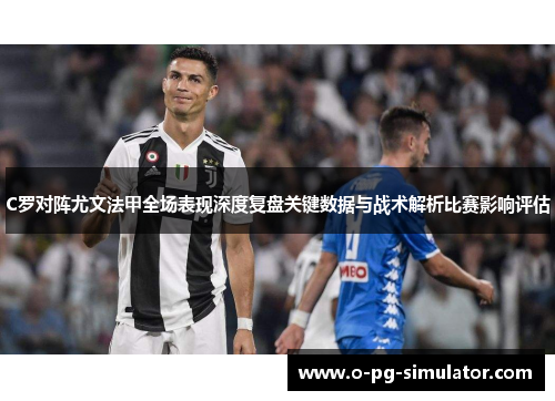 C罗对阵尤文法甲全场表现深度复盘关键数据与战术解析比赛影响评估