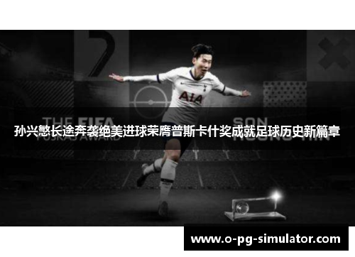 孙兴慜长途奔袭绝美进球荣膺普斯卡什奖成就足球历史新篇章