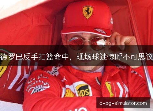 德罗巴反手扣篮命中,现场球迷惊呼不可思议 德罗巴反手扣篮命中,现场球迷惊呼不可思议
