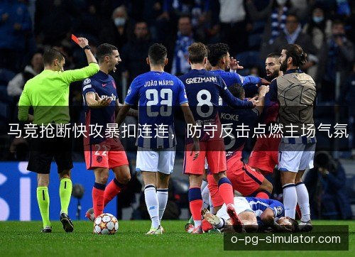 马竞抢断快攻暴扣连连,防守反击点燃主场气氛 马竞抢断快攻暴扣连连,防守反击点燃主场气氛